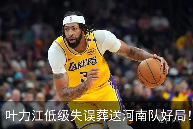 叶力江低级失误葬送河南队好局！曾入选过国足，如今饱受质疑
