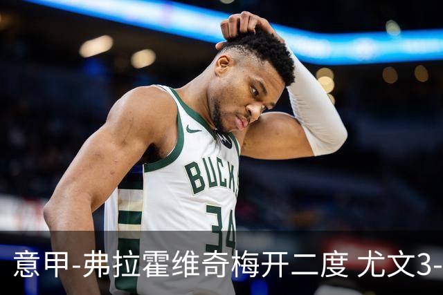 意甲-弗拉霍维奇梅开二度 尤文3-2止连平仍居前四