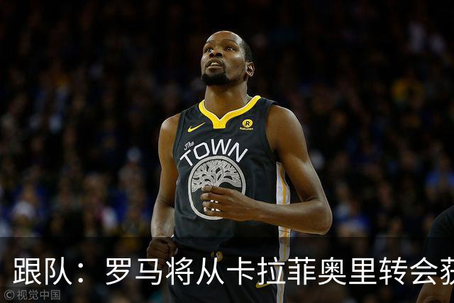 跟队：罗马将从卡拉菲奥里转会获额外分成，在和巴塞尔谈付款方式