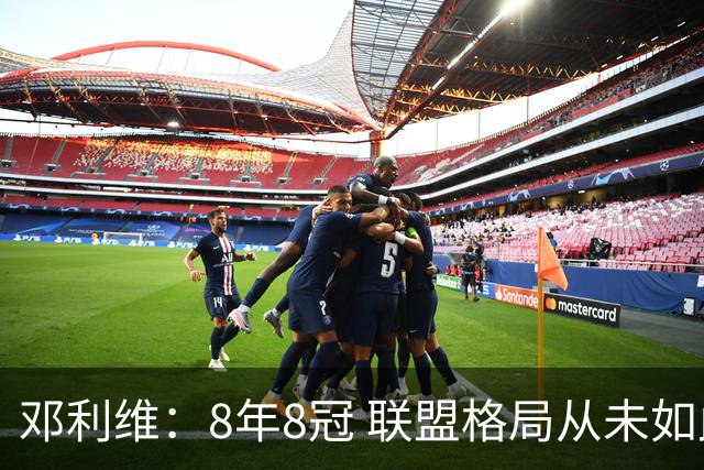 邓利维：8年8冠 联盟格局从未如此开放 要专注提升自己不用管别人