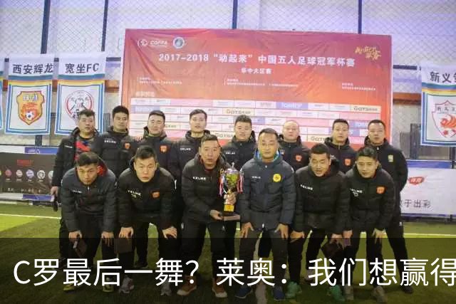 C罗最后一舞？莱奥：我们想赢得世界杯冠军献给C罗，这是他所缺的